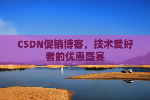 CSDN促销博客，技术爱好者的优惠盛宴